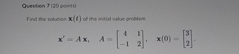 Question 7 (20 points) Find the solution X ({ )