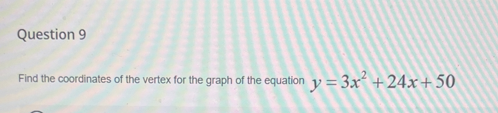 Question 9 Find the coordinates of the vertex for