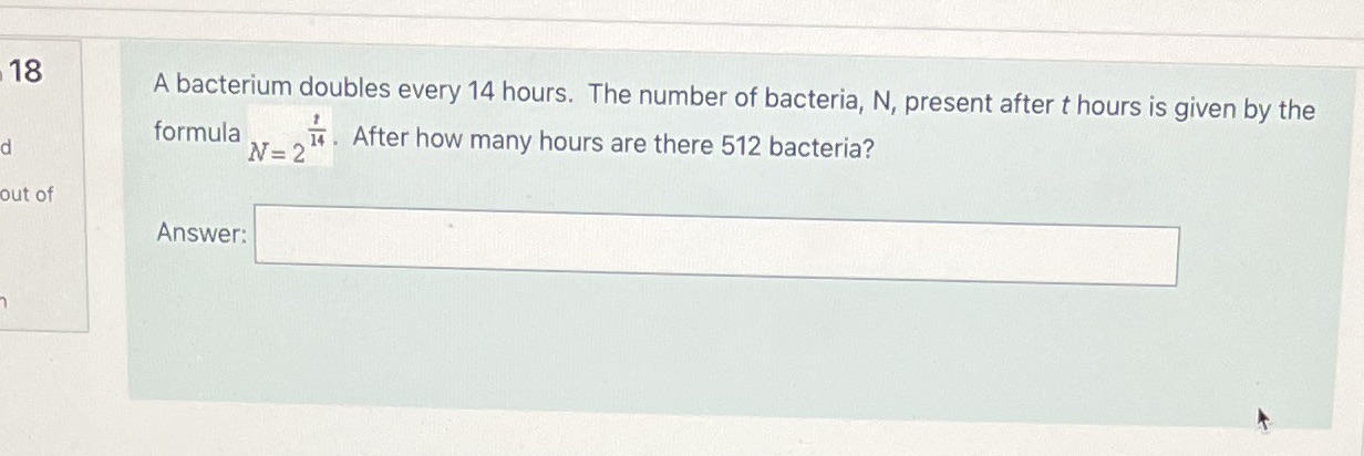 18 A bacterium doubles every 14 hours. The number