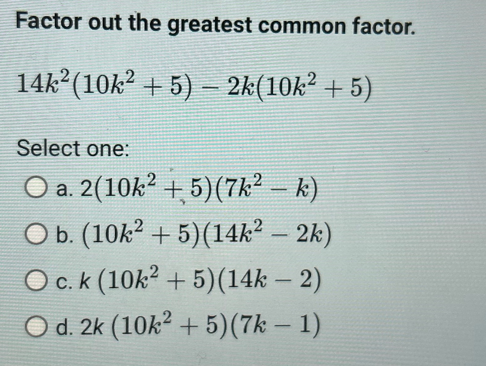 Factor out the greatest common factor. 14k2(10k +