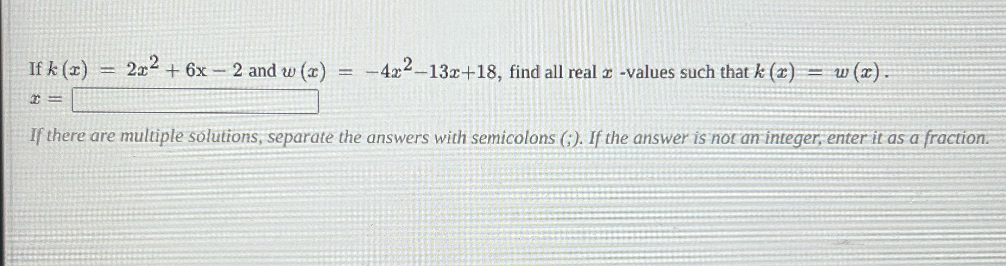 If k (x) = 2x2+ 6x - 2 and w (x) = -4x2-13x+18,