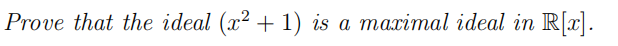 Prove that the ideal (x2 + 1) is a maximal ideal