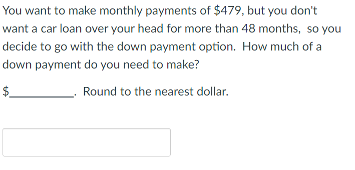 You want to make monthly payments of $479, but