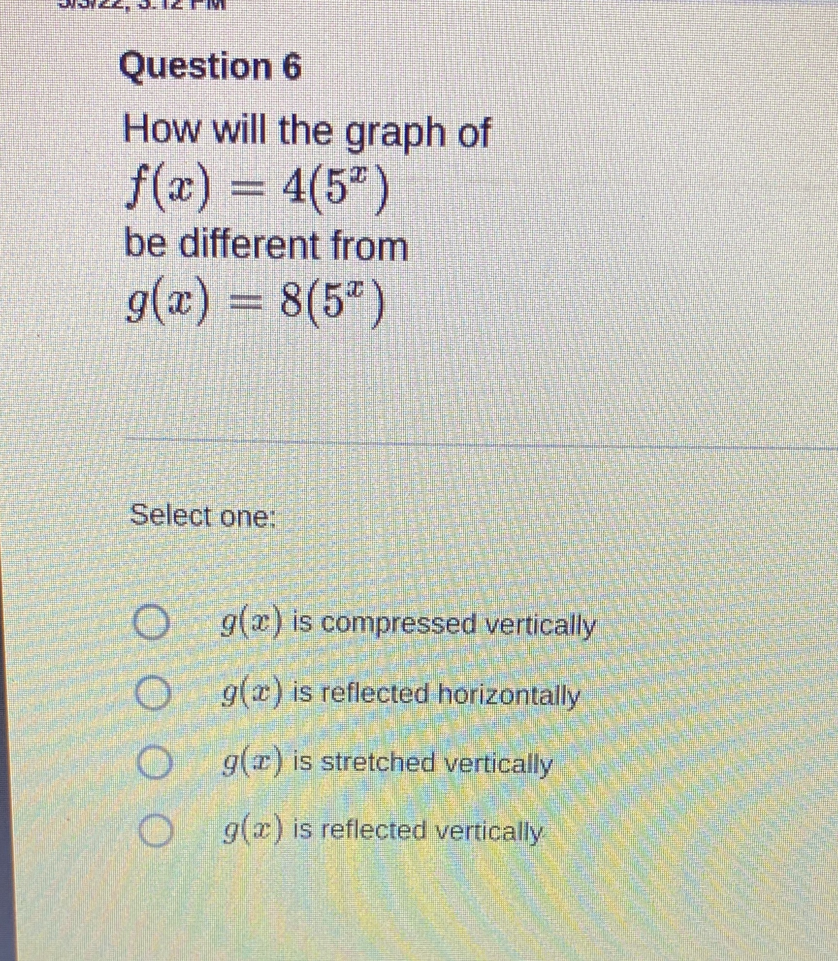 Question 6 How will the graph of f(a) = 4(5" ) be