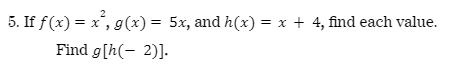 5. If f(x) = x , g(x) = 5x, and h(x) = x + 4,