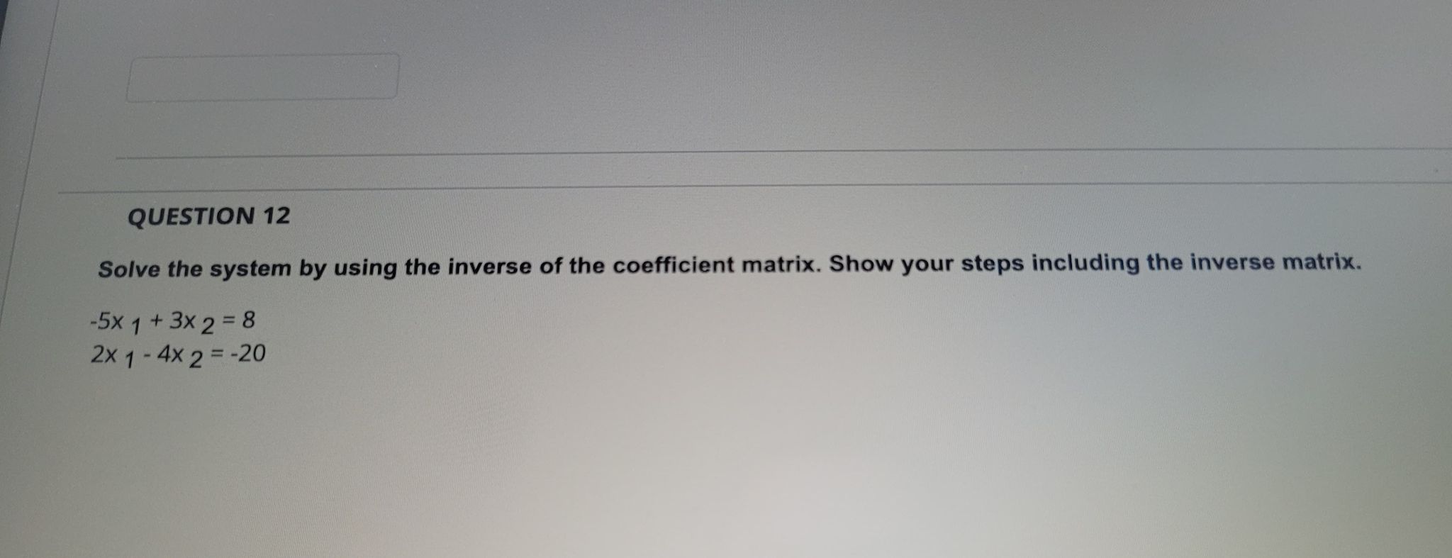 QUESTION 12 Solve the system by using the inverse