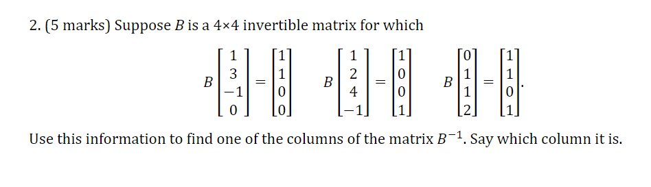 2. [5 marks] Suppose B is 3 4X4 invertible matrix