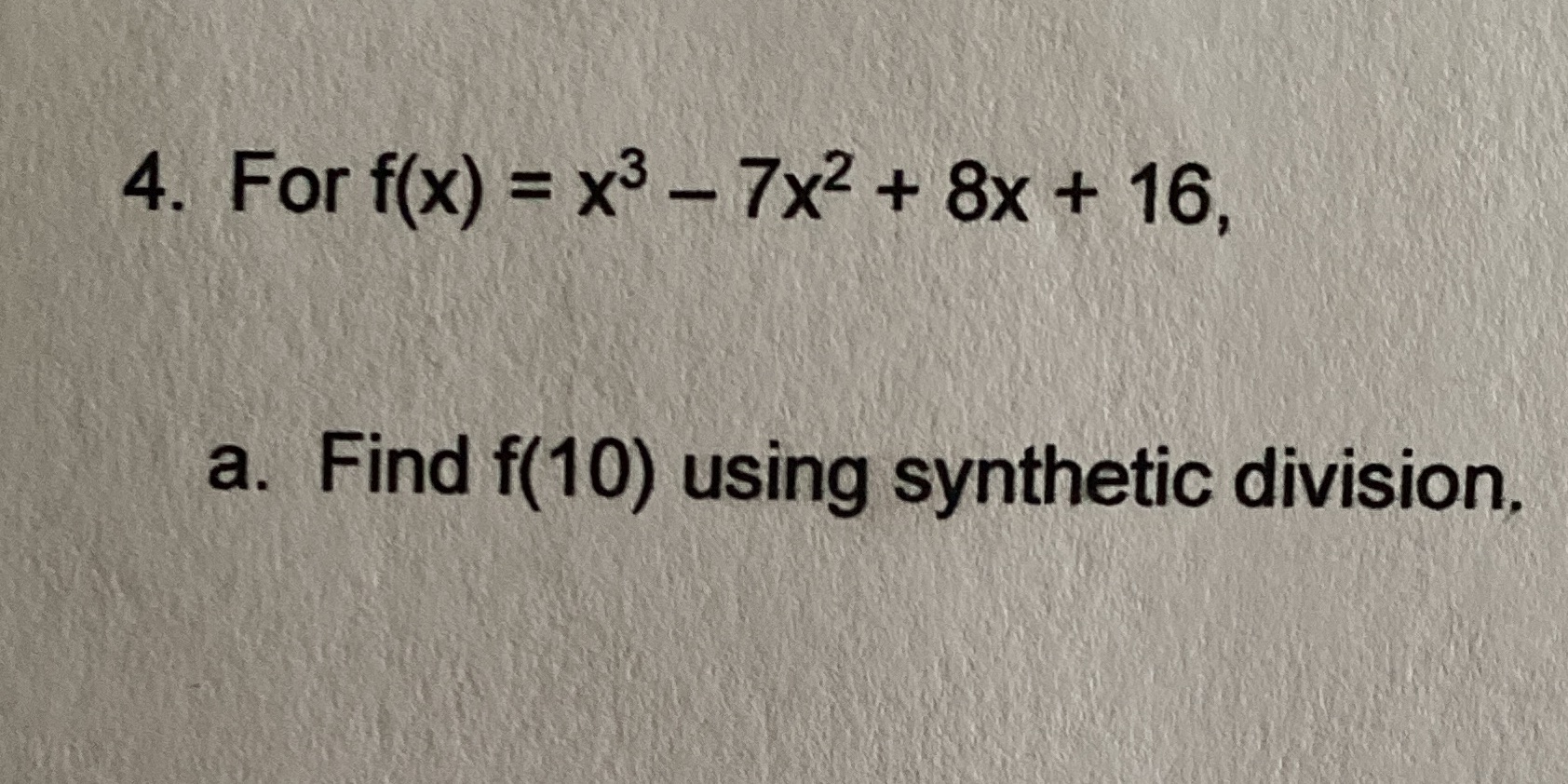 4. For f(x) = x3 - 7x2 + 8x + 16, a. Find f(10)