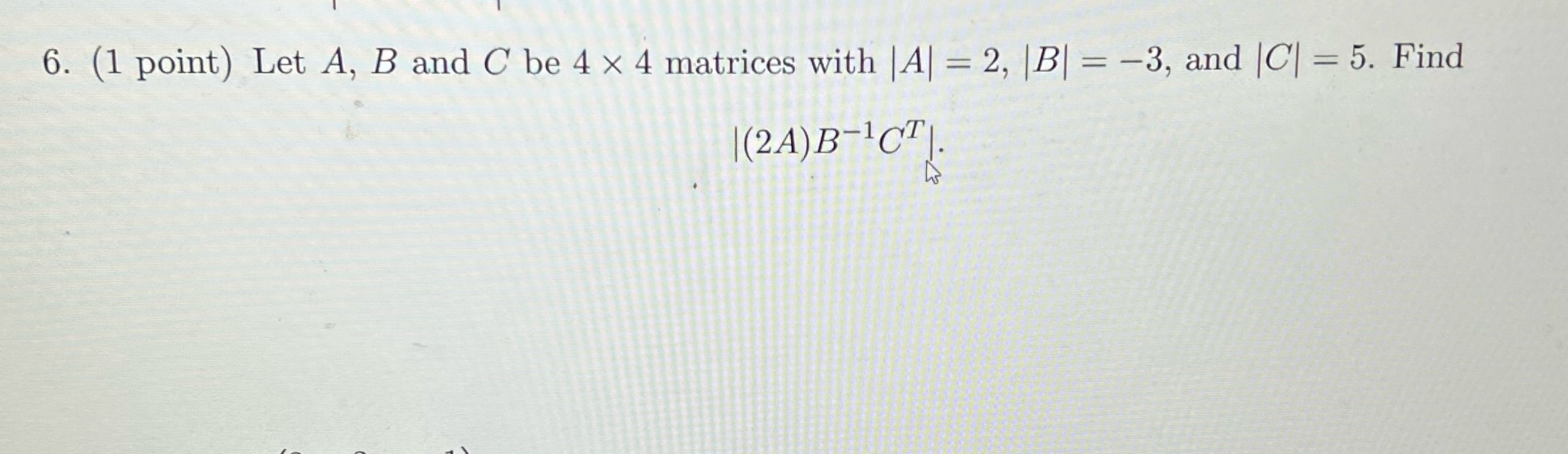 6. (1 point) Let A, B and C be 4 x 4 matrices