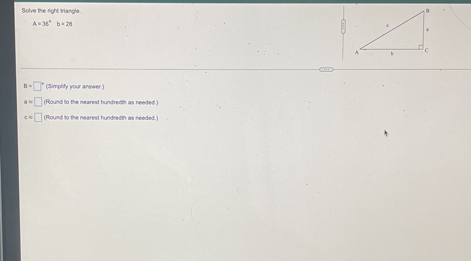 Solve the right triangle. A =36 b=28 a b B