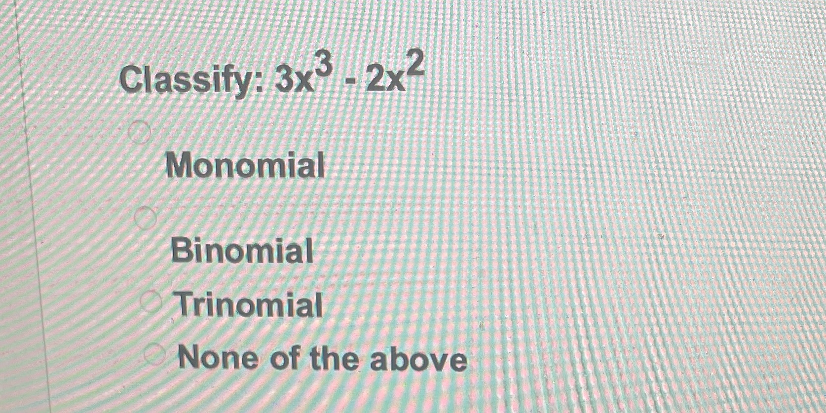 Classify: 3x - 2x2 Monomial Binomial Trinomial