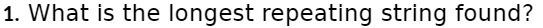 1. What is the longest repeating string found