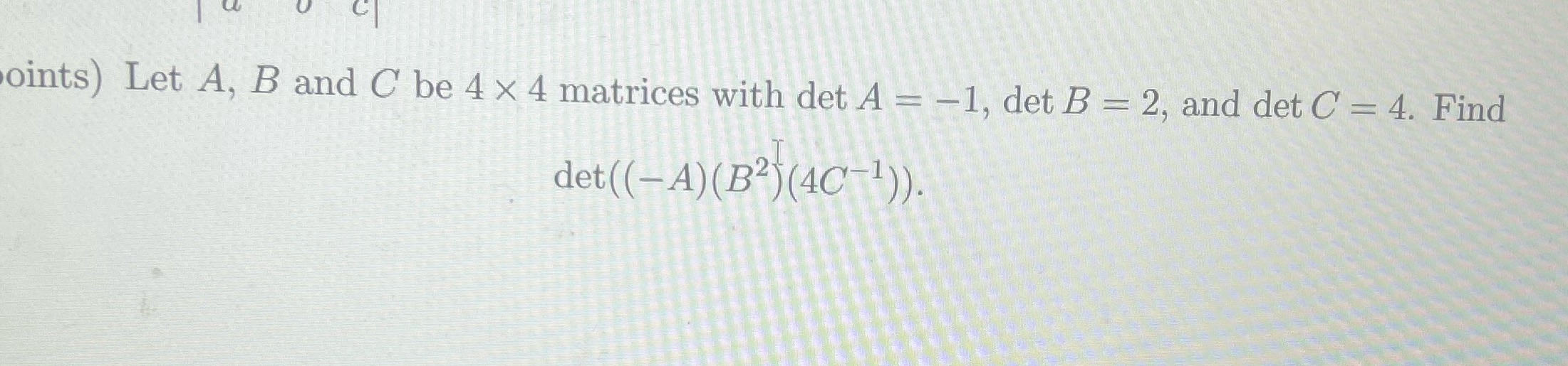 oints) Let A, B and C be 4 x 4 matrices with det