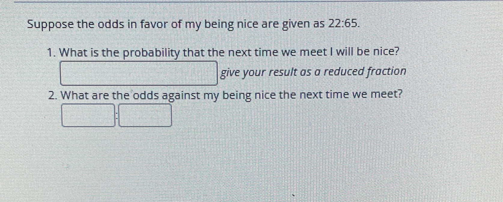 Suppose the odds in favor of my being nice are