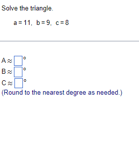 Solve the triangle. a = 11, b=9, c=8 CA (Round to