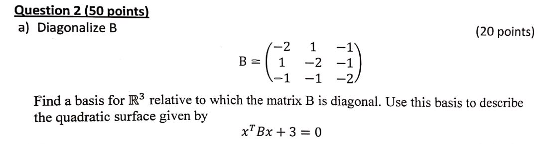 Question 2 [50 goints) a] Diagonalize B {20
