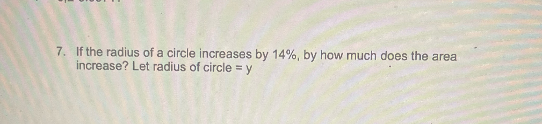 7. If the radius of a circle increases by 14%, by
