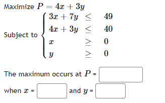 Maximize P = 4x + 3y 3x + 7y A 49 4x + 3y 40