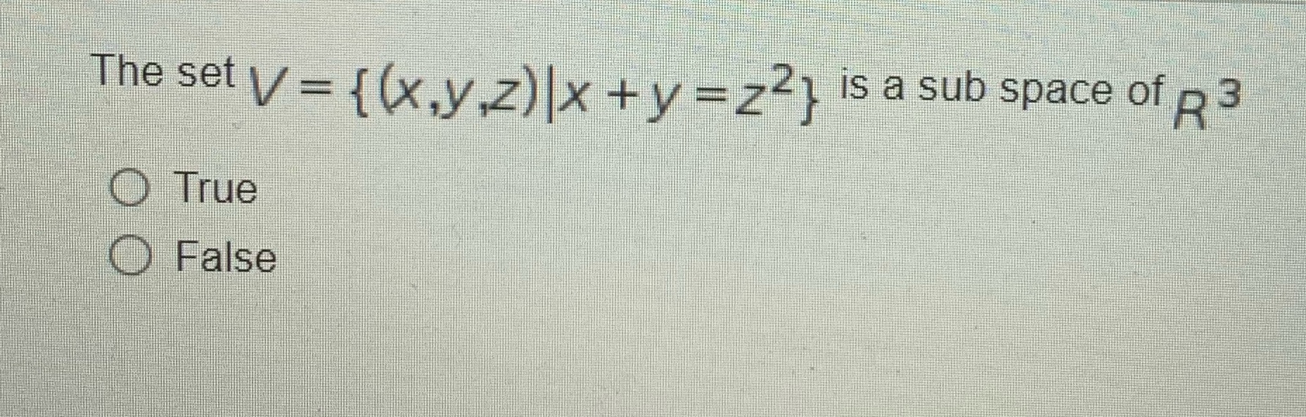 The set V = { (x,y,z) |x + y =zz} is a sub space