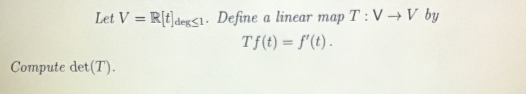 Let V = R[t]deg <1. Define a linear map T : V - V