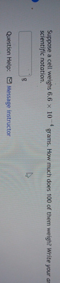 help please Suppose a cell weighs 6.6 x 10 grams.