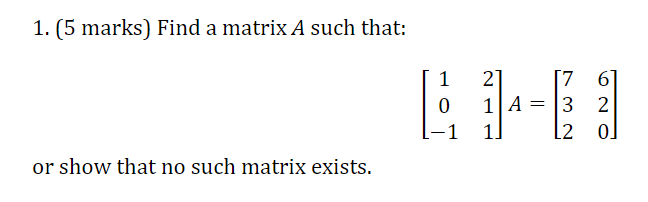 1. [5 marks} Find a matrix A such that: 1 2 0 1A: