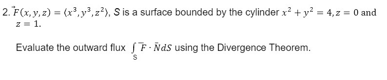 2. F(x, y,z) = (x3, y3, z?), S is a surface
