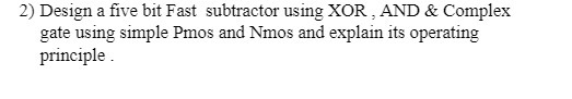 2) Design a five bit Fast subtractor using XOR ,