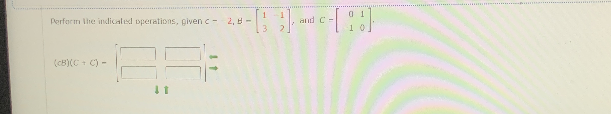 Perform the indicated operations, given c = -2, B