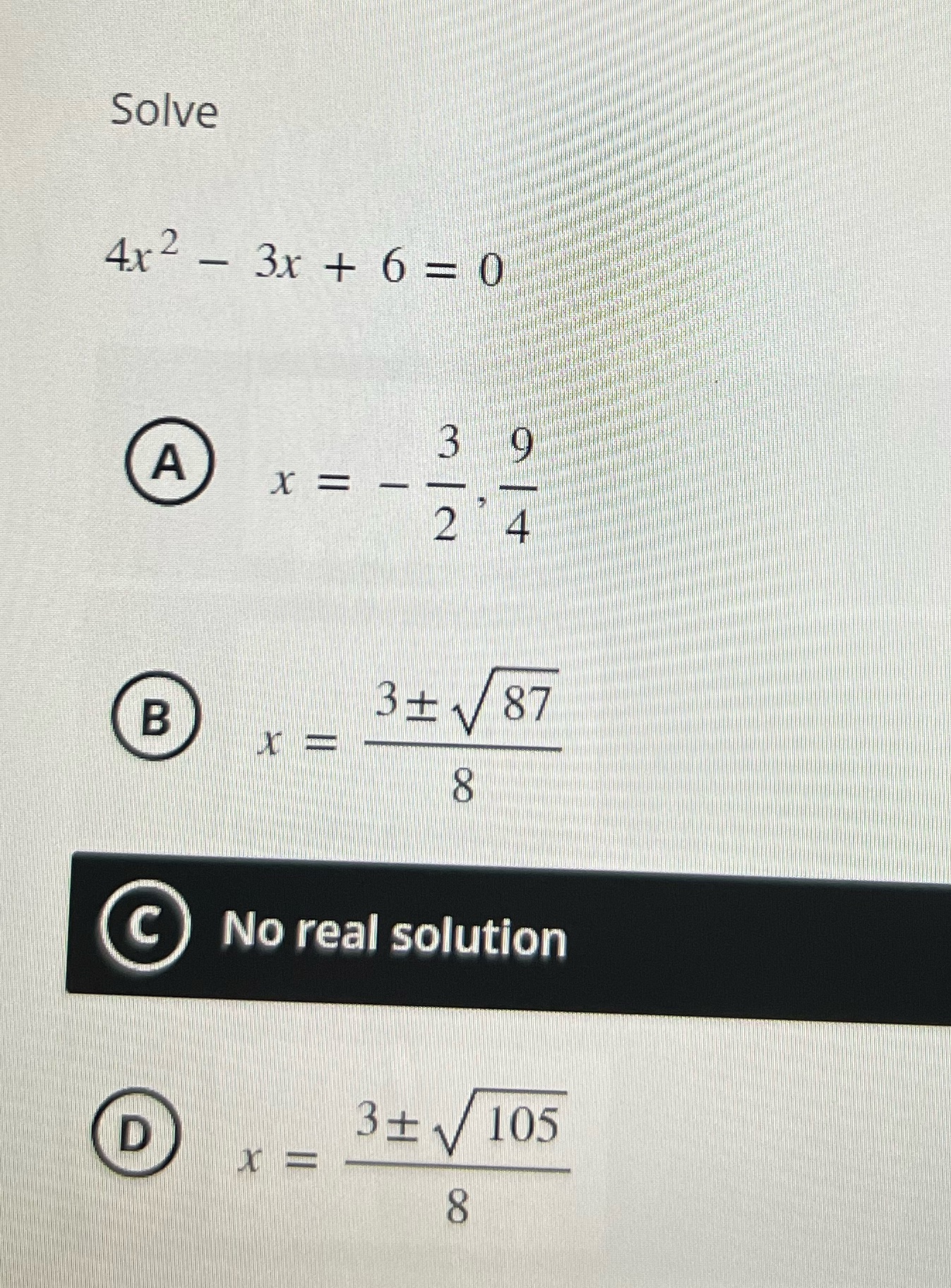 Solve 4x 2 - 3x + 6 =0 3 A X = - B 3+V 87 C No