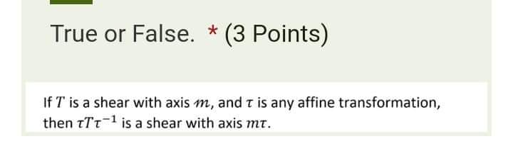 True or False. *(3 Points If T is a shear with