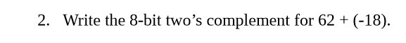 2. Write the 8-bit two's complement for 62 +