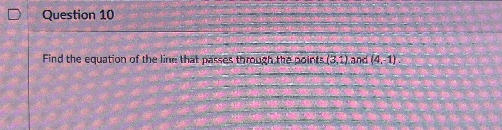D Question 10 Find the equation of the line that