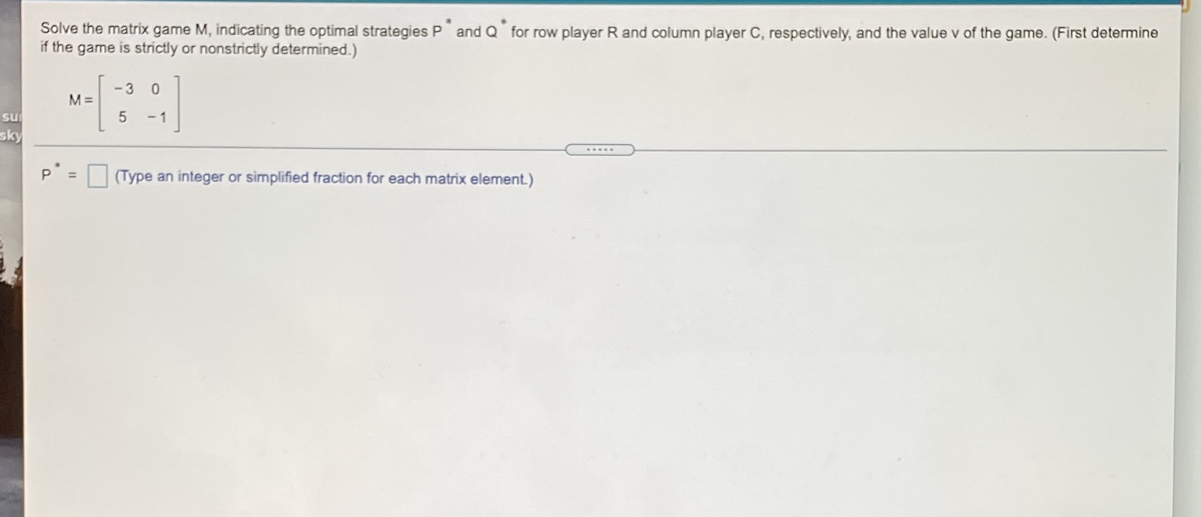 Solve the matrix game M, indicating the optimal