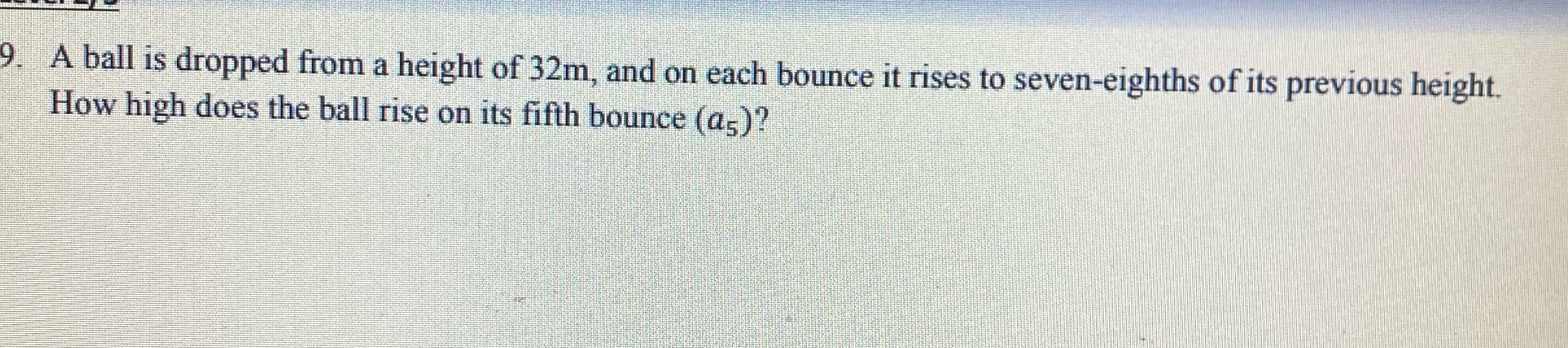 9. A ball is dropped from a height of 32m, and on