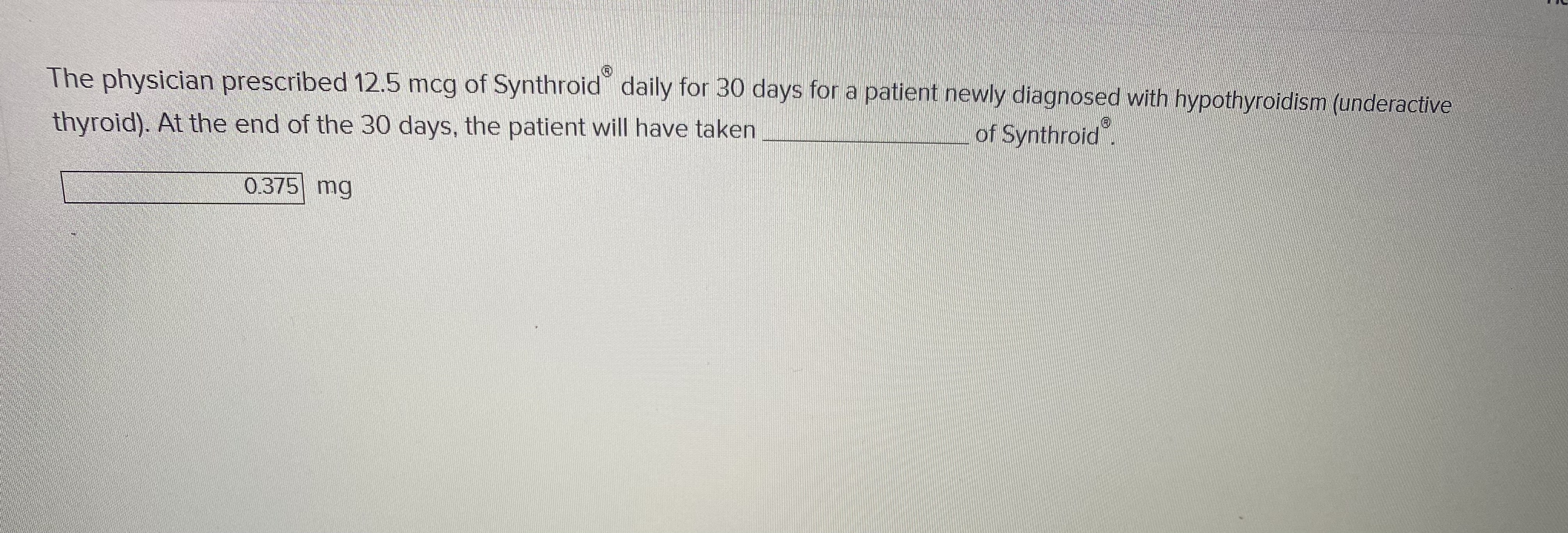 The physician prescribed 12.5 mcg of Synthroid"