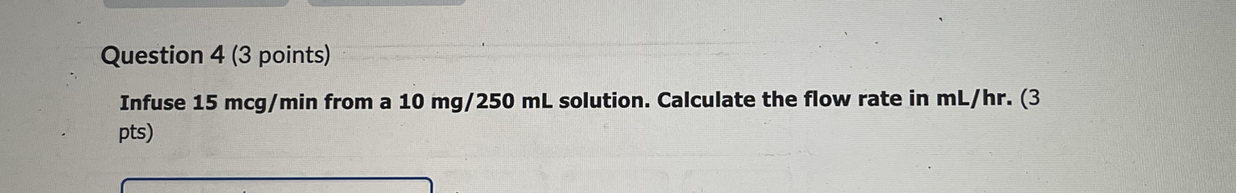 Question 4 (3 points) Infuse 15 mcg/min from a 10
