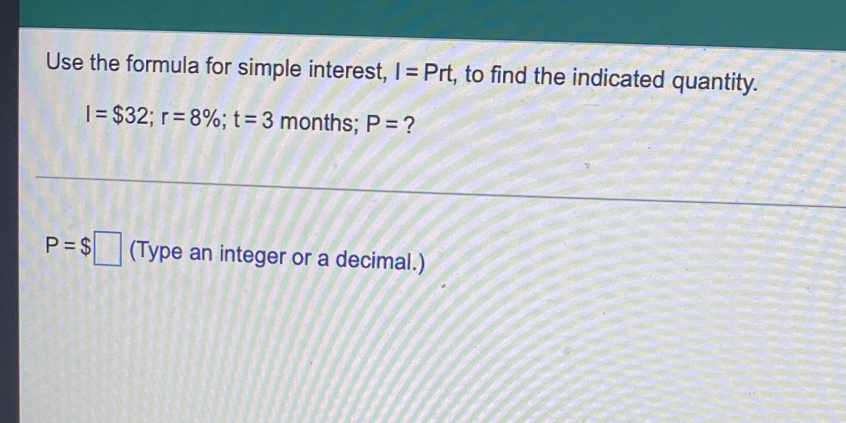 Use the formula for simple interest, I = Prt, to