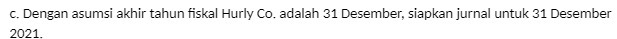 c. Dengan asumsi akhir tahun fiskal Hurly Co.