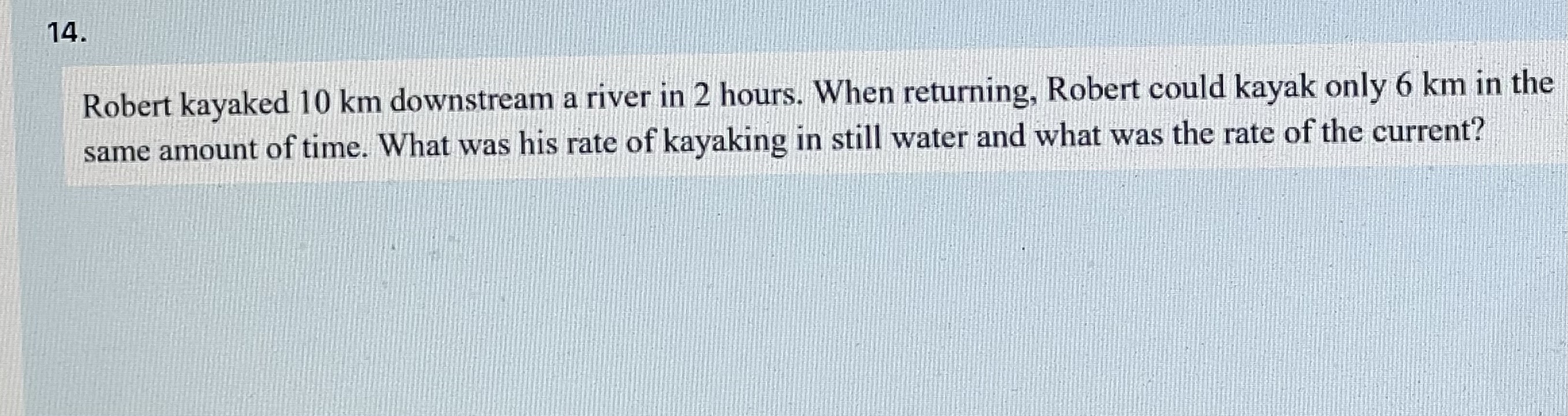 14. Robert kayaked 10 km downstream a river in 2
