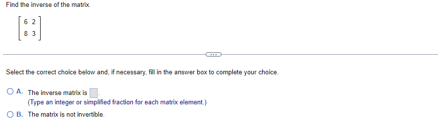 1. Find the inverse of the matrix. 6 2 8 3 Select