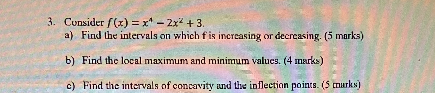 3. Consider f (x) = x4 - 2x2 + 3. a) Find the