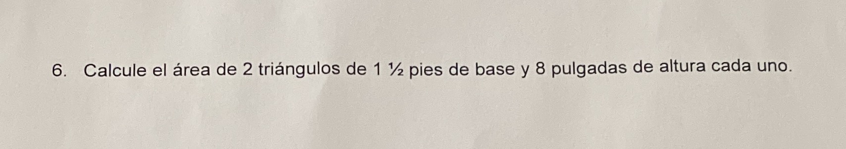 6. Calcule el area de 2 triangulos de 1 1/2 pies