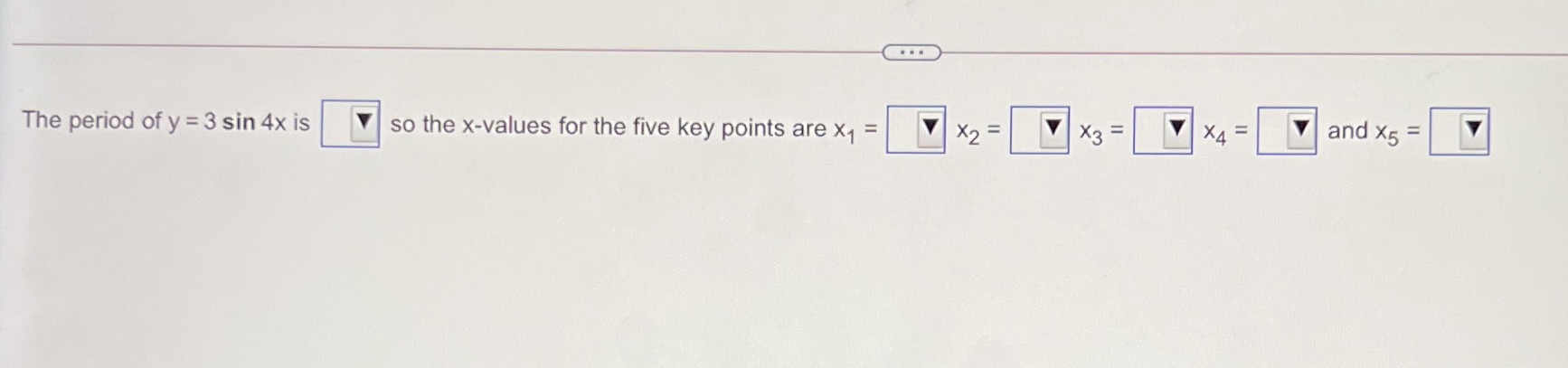 X2 X2 = and X5 = The period of y = 3 sin 4x is so