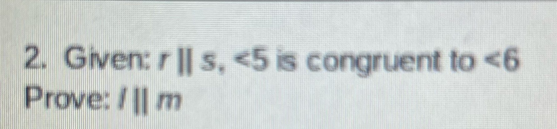2. Given: / II s. <5 is congruent to <6 Prove: /