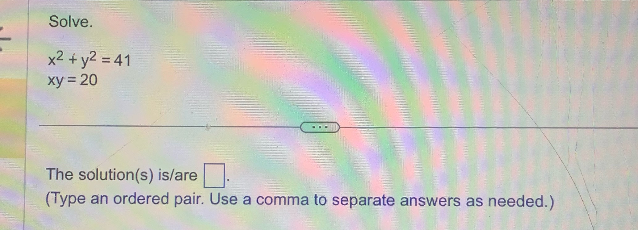 Solve. x2 + y2 = 41 xy = 20 The solution(s)