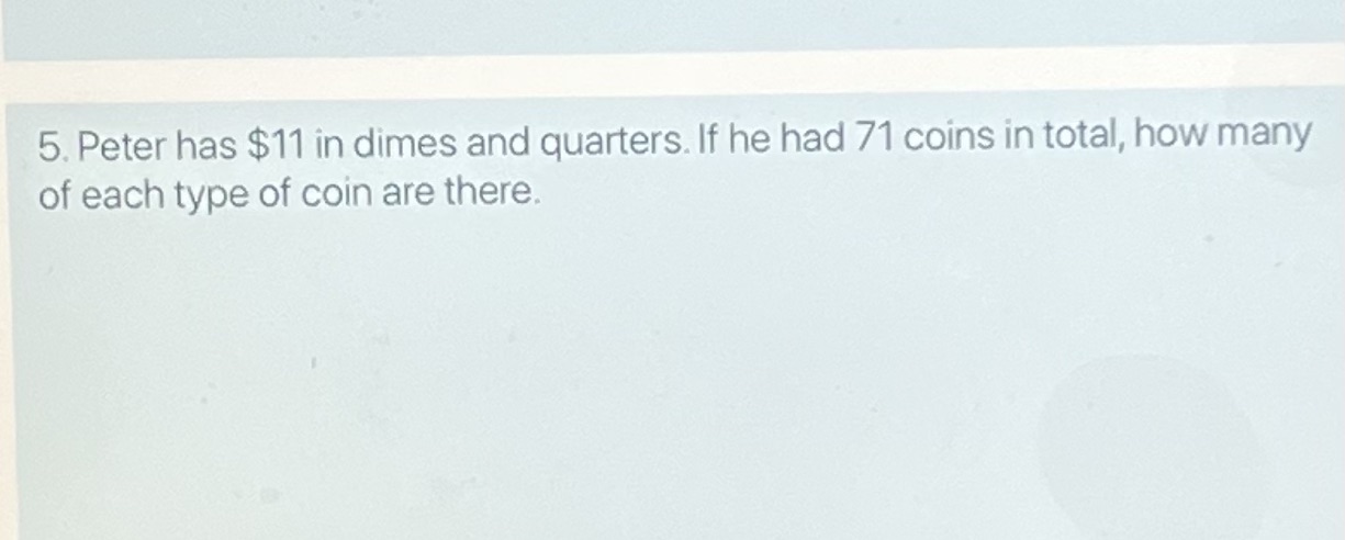 5. Peter has $11 in dimes and quarters. If he had