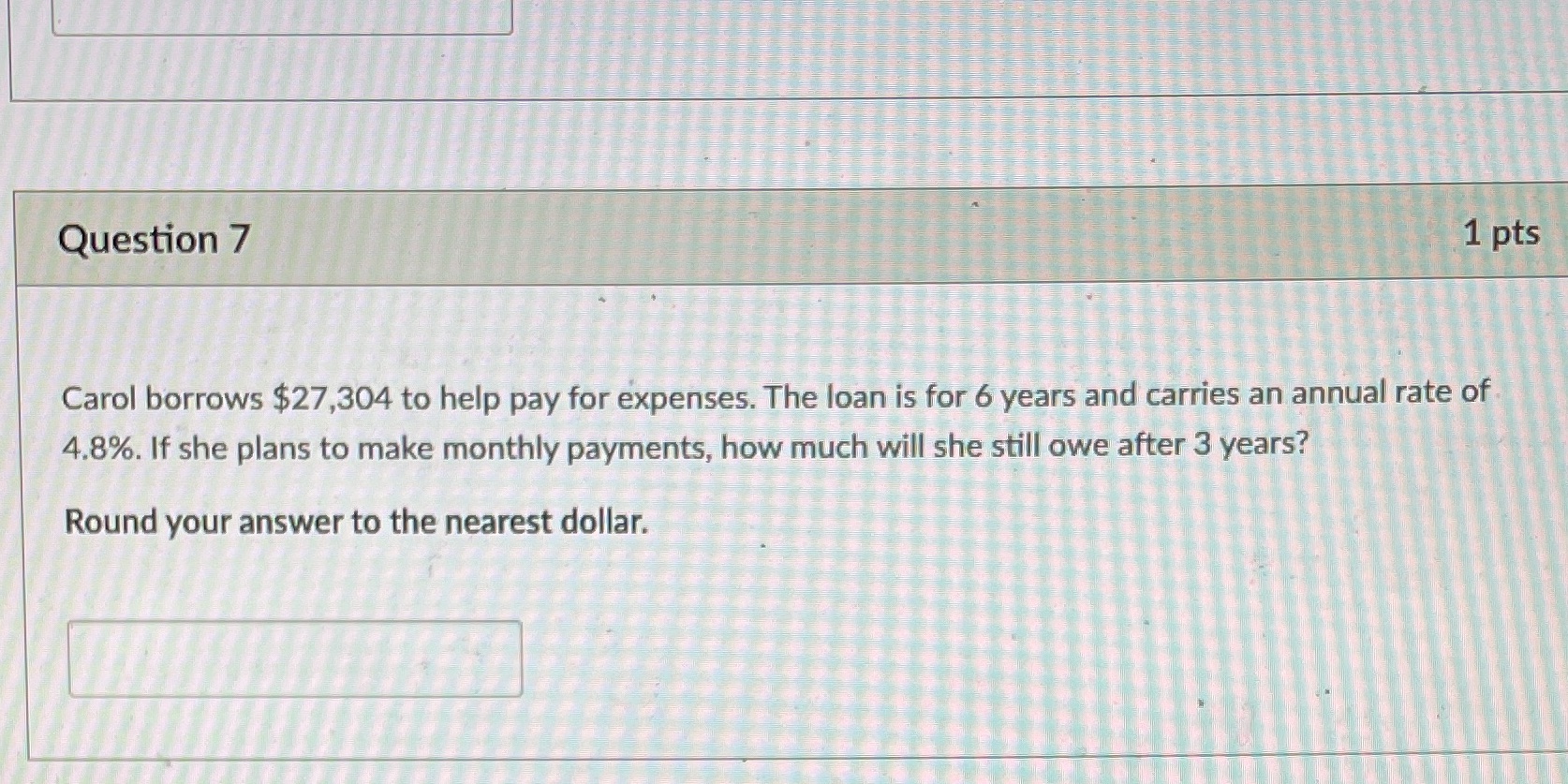 Question 7 1 pts Carol borrows $27,304 to help