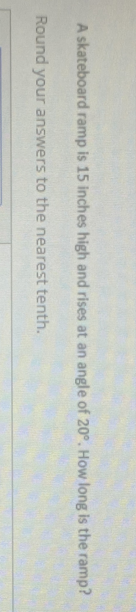 A skateboard ramp is 15 inches high and rises at