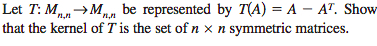 Let T: M be represented by 7(A) = A - AT. Show